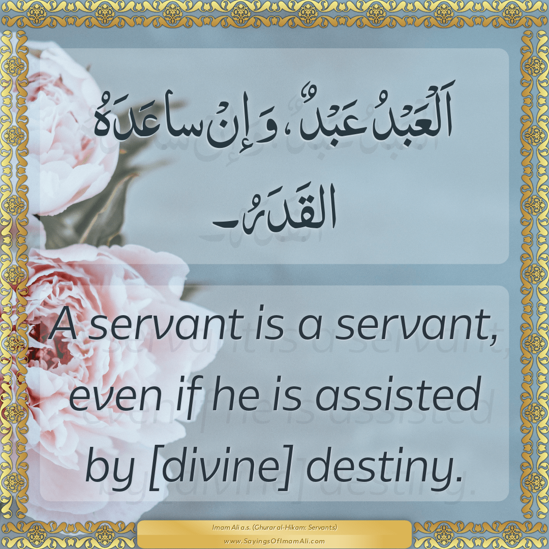 A servant is a servant, even if he is assisted by [divine] destiny.